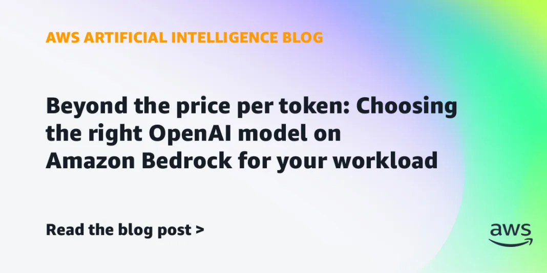 Beyond the price per token: Choosing the right OpenAI model on Amazon Bedrock for your workload